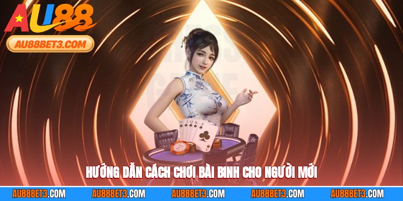 Hướng dẫn cách chơi bài binh dễ nắm bắt